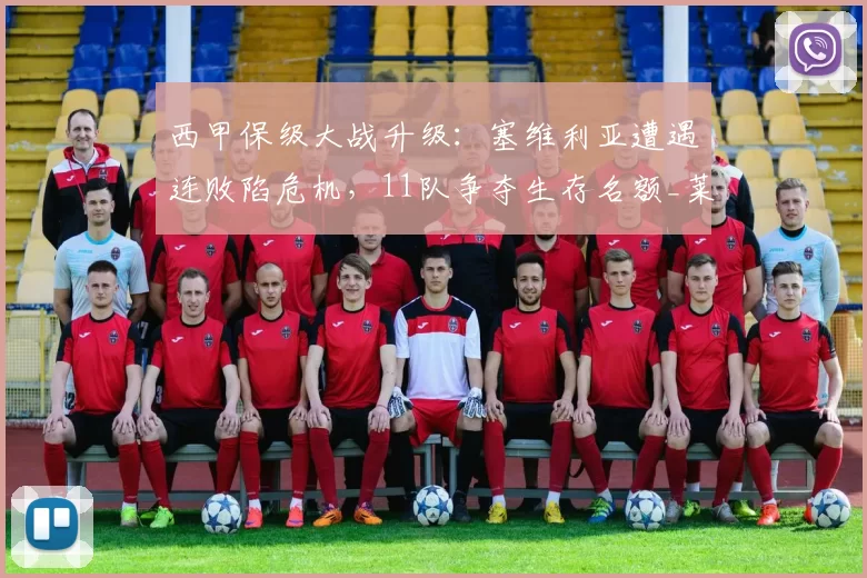 西甲保级大战升级：塞维利亚遭遇连败陷危机，11队争夺生存名额_莱万特_罗梅罗_西班牙人