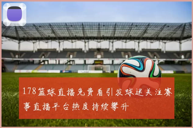 178篮球直播免费看引发球迷关注赛事直播平台热度持续攀升
