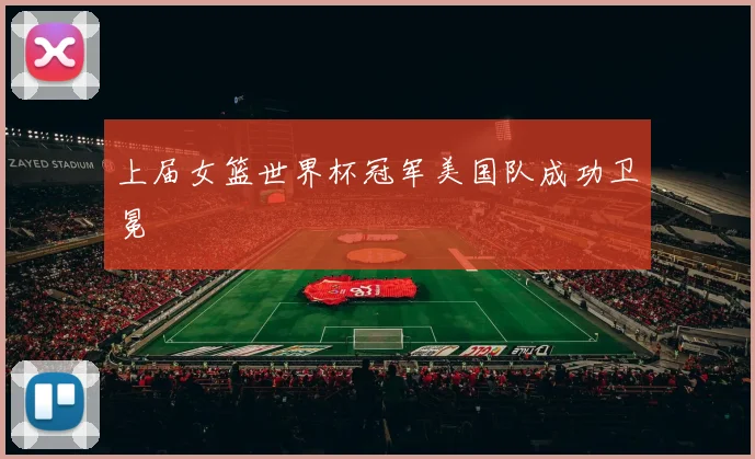 上届女篮世界杯冠军美国队成功卫冕