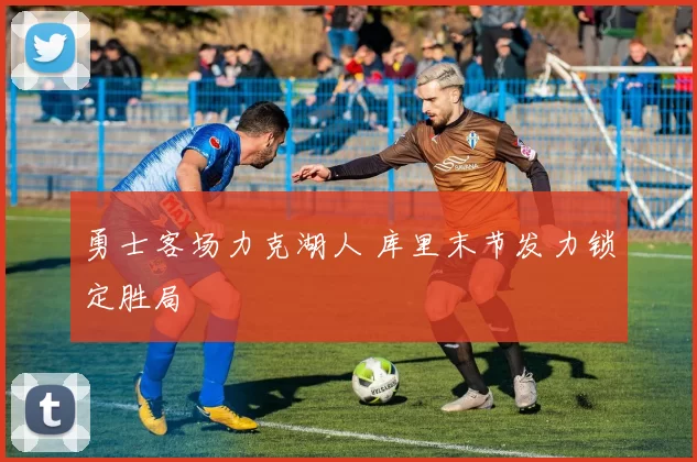 勇士客场力克湖人 库里末节发力锁定胜局