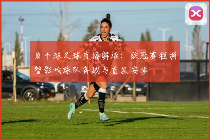 看个球足球直播解读：欧冠赛程调整影响球队备战与首发安排
