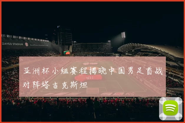 亚洲杯小组赛程揭晓中国男足首战对阵塔吉克斯坦