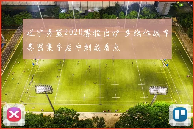 辽宁男篮2020赛程出炉 多线作战节奏密集季后冲刺成看点