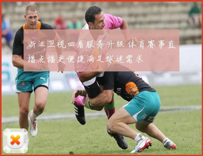 浙江卫视回看服务升级 体育赛事直播点播更便捷满足球迷需求