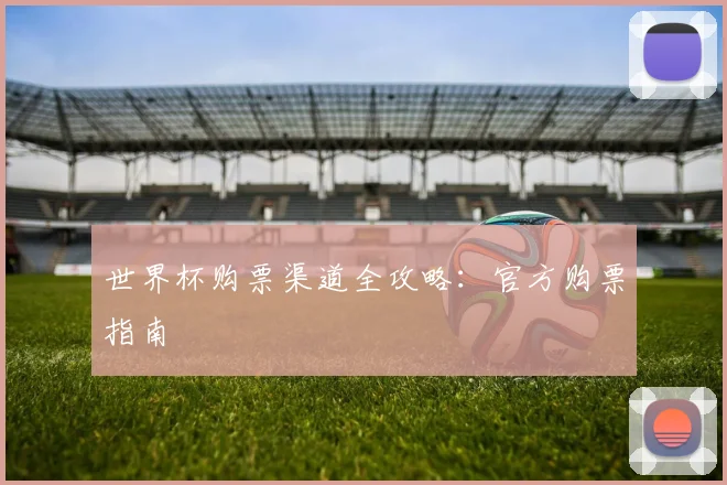 世界杯购票渠道全攻略：官方购票指南