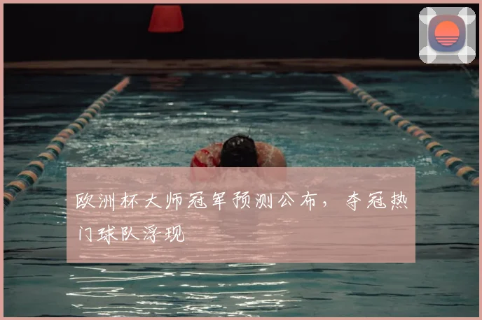 欧洲杯大师冠军预测公布,夺冠热门球队浮现