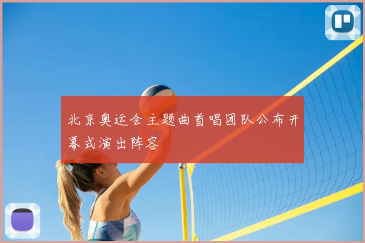 北京奥运会主题曲首唱团队公布开幕式演出阵容