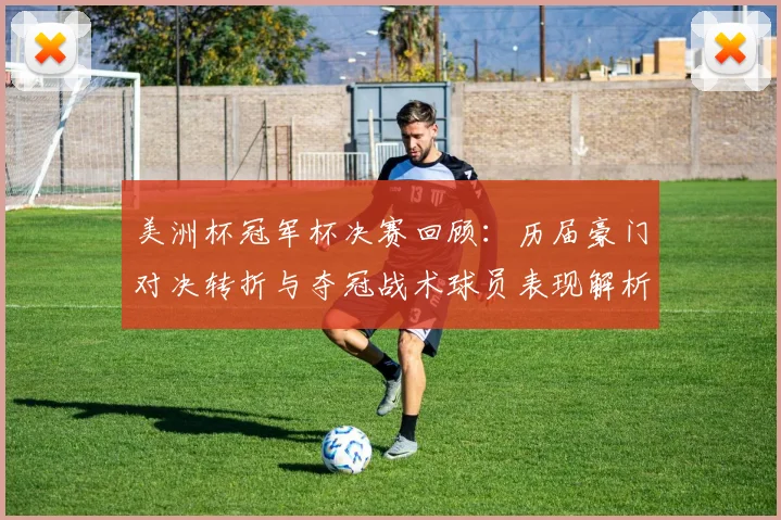美洲杯冠军杯决赛回顾：历届豪门对决转折与夺冠战术球员表现解析