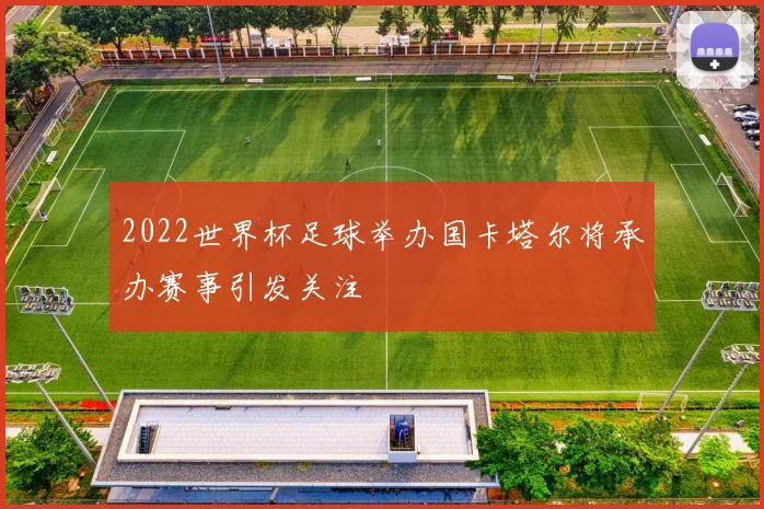 2022世界杯足球举办国卡塔尔将承办赛事引发关注
