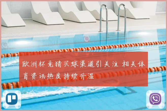 欧洲杯竞猜买球渠道引关注 相关体育资讯热度持续升温