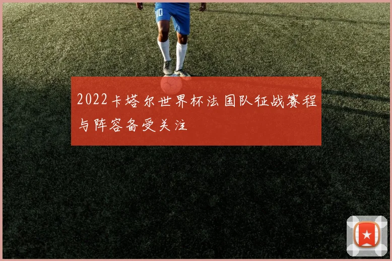 2022卡塔尔世界杯法国队征战赛程与阵容备受关注