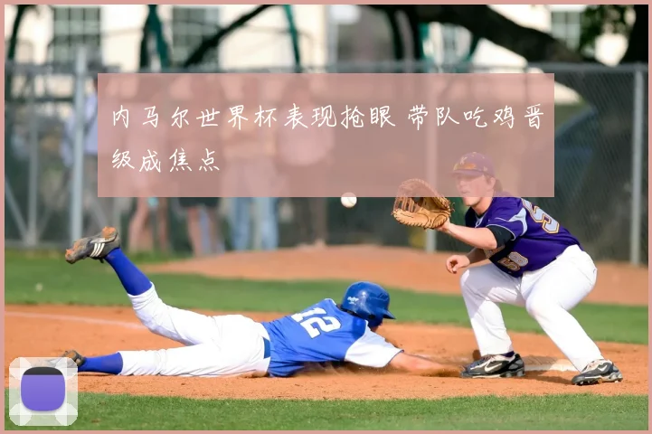 内马尔世界杯表现抢眼 带队吃鸡晋级成焦点