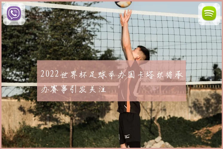 2022世界杯足球举办国卡塔尔将承办赛事引发关注