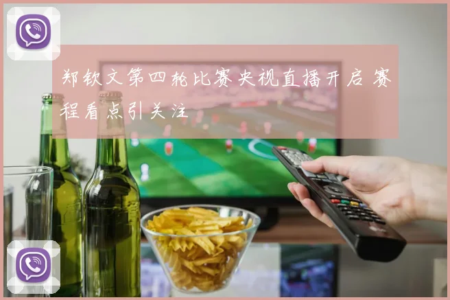 郑钦文第四轮比赛央视直播开启 赛程看点引关注