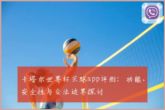 卡塔尔世界杯买球app评测:功能、安全性与合法边界探讨