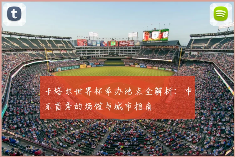 卡塔尔世界杯举办地点全解析:中东首秀的场馆与城市指南
