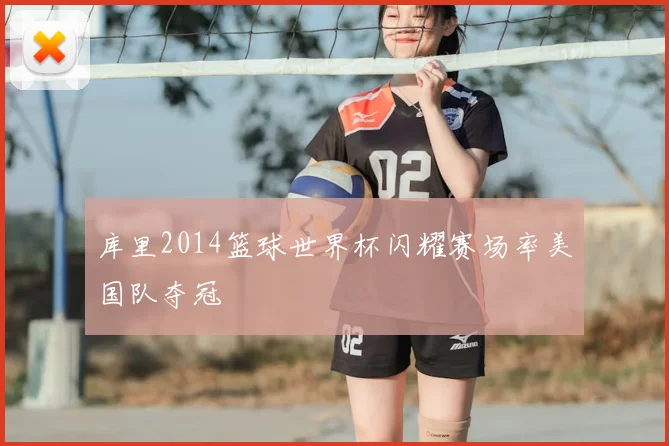 库里2014篮球世界杯闪耀赛场率美国队夺冠
