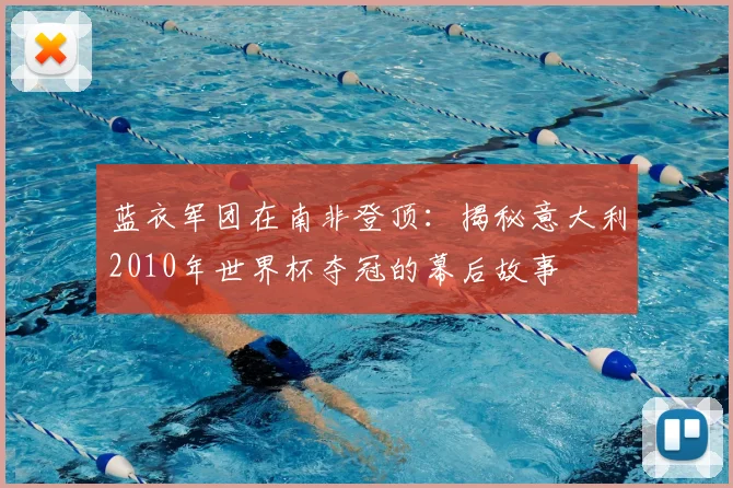 蓝衣军团在南非登顶：揭秘意大利2010年世界杯夺冠的幕后故事