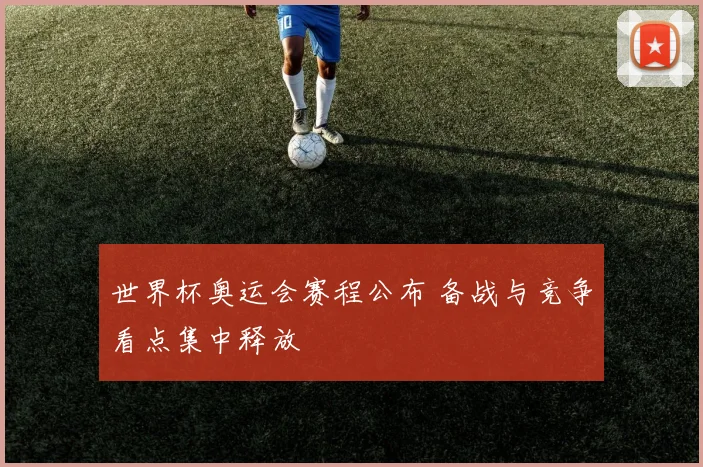 世界杯奥运会赛程公布 备战与竞争看点集中释放
