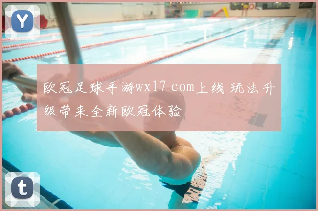 欧冠足球手游wx17 com上线 玩法升级带来全新欧冠体验