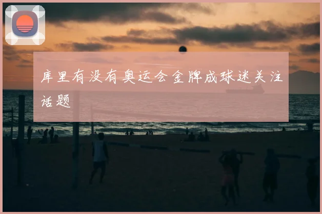 库里有没有奥运会金牌成球迷关注话题