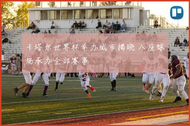 卡塔尔世界杯举办城市揭晓 八座球场承办全部赛事