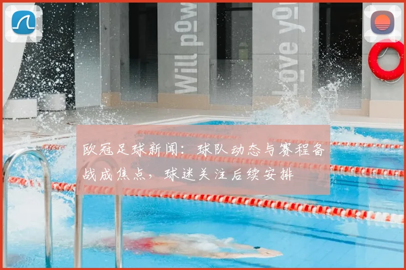 欧冠足球新闻：球队动态与赛程备战成焦点，球迷关注后续安排